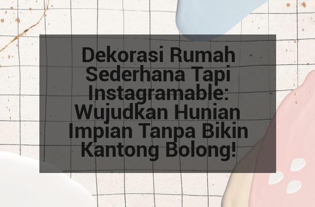 Dekorasi Rumah Sederhana Tapi Instagramable: Wujudkan Hunian Impian Tanpa Bikin Kantong Bolong!