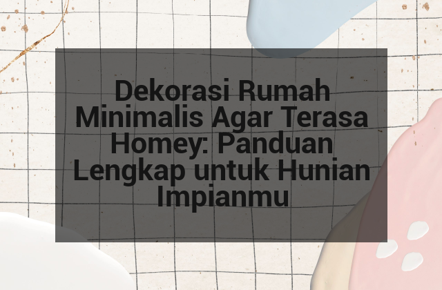 Dekorasi Rumah Minimalis Agar Terasa Homey: Panduan Lengkap untuk Hunian Impianmu