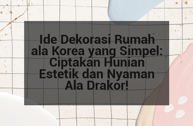 Ide Dekorasi Rumah ala Korea yang Simpel: Ciptakan Hunian Estetik dan Nyaman Ala Drakor!