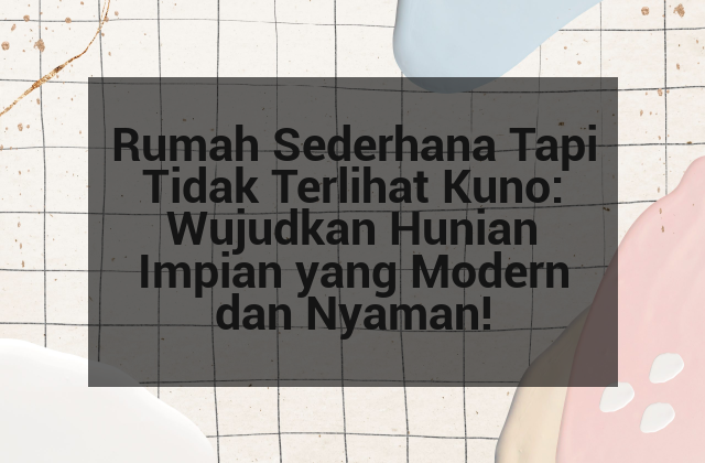 Rumah Sederhana Tapi Tidak Terlihat Kuno: Wujudkan Hunian Impian yang Modern dan Nyaman!