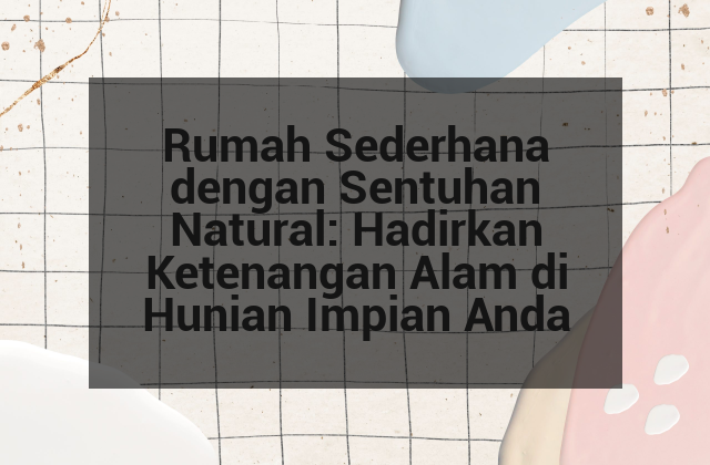 Rumah Sederhana dengan Sentuhan Natural: Hadirkan Ketenangan Alam di Hunian Impian Anda