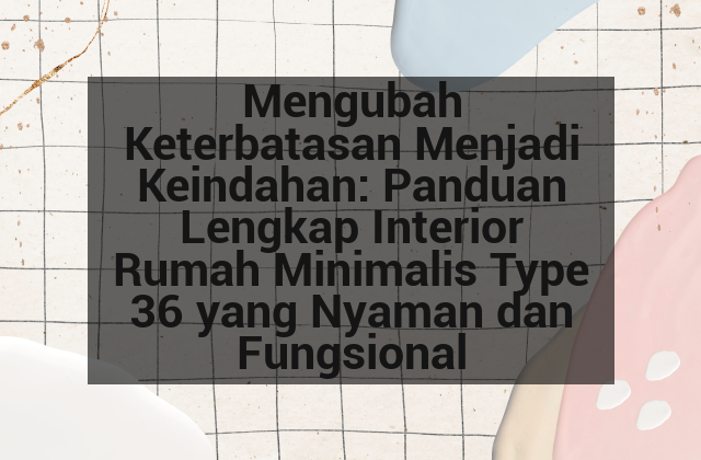 Mengubah Keterbatasan Menjadi Keindahan: Panduan Lengkap Interior Rumah Minimalis Type 36 yang Nyaman dan Fungsional