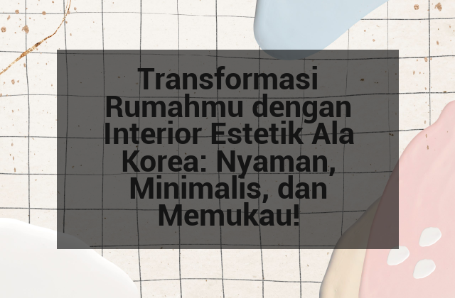 Transformasi Rumahmu dengan Interior Estetik Ala Korea: Nyaman, Minimalis, dan Memukau!