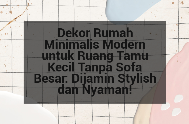 Dekor Rumah Minimalis Modern untuk Ruang Tamu Kecil Tanpa Sofa Besar: Dijamin Stylish dan Nyaman!