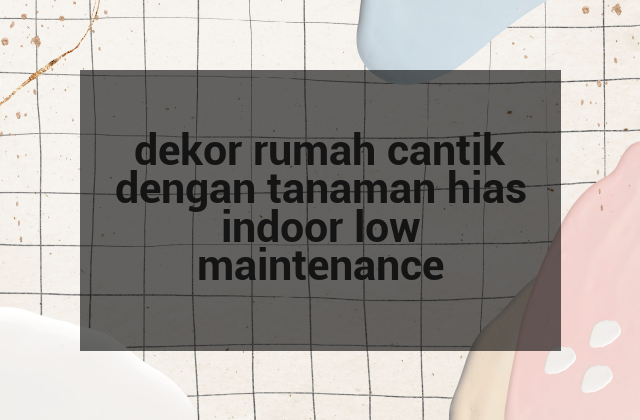 dekor rumah cantik dengan tanaman hias indoor low maintenance