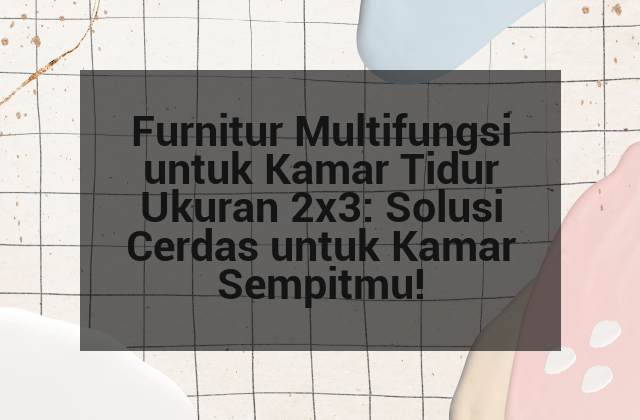 Furnitur Multifungsi untuk Kamar Tidur Ukuran 2×3: Solusi Cerdas untuk Kamar Sempitmu!