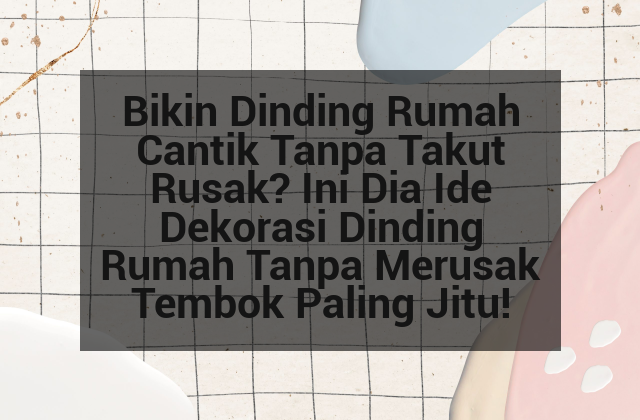 Bikin Dinding Rumah Cantik Tanpa Takut Rusak? Ini Dia Ide Dekorasi Dinding Rumah Tanpa Merusak Tembok Paling Jitu!