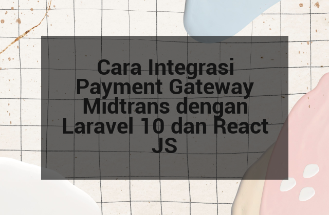 Cara Integrasi Payment Gateway Midtrans dengan Laravel 10 dan React JS