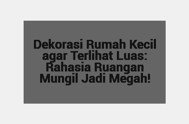 Dekorasi Rumah Kecil agar Terlihat Luas: Rahasia Ruangan Mungil Jadi Megah!