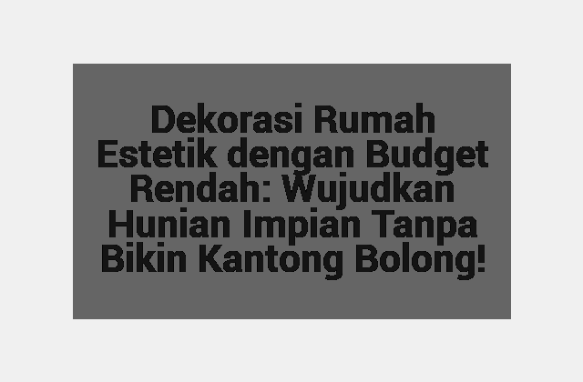 Dekorasi Rumah Estetik dengan Budget Rendah: Wujudkan Hunian Impian Tanpa Bikin Kantong Bolong!