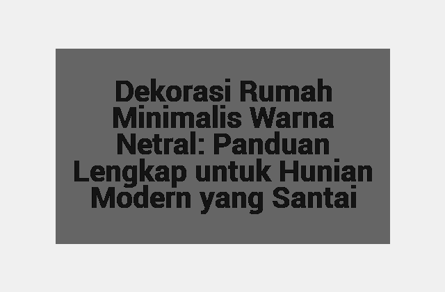 Dekorasi Rumah Minimalis Warna Netral: Panduan Lengkap untuk Hunian Modern yang Santai
