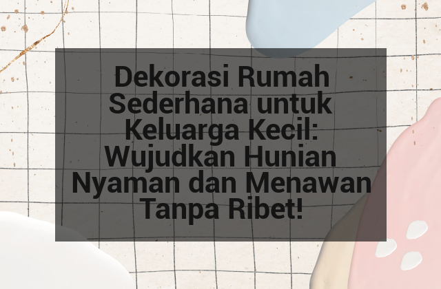 Dekorasi Rumah Sederhana untuk Keluarga Kecil: Wujudkan Hunian Nyaman dan Menawan Tanpa Ribet!