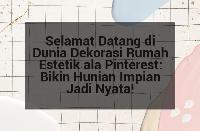 Selamat Datang di Dunia Dekorasi Rumah Estetik ala Pinterest: Bikin Hunian Impian Jadi Nyata!