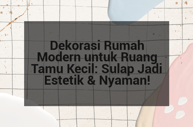 Dekorasi Rumah Modern untuk Ruang Tamu Kecil: Sulap Jadi Estetik & Nyaman!