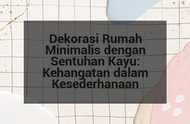 Dekorasi Rumah Minimalis dengan Sentuhan Kayu: Kehangatan dalam Kesederhanaan