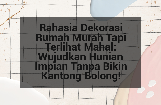 Rahasia Dekorasi Rumah Murah Tapi Terlihat Mahal: Wujudkan Hunian Impian Tanpa Bikin Kantong Bolong!