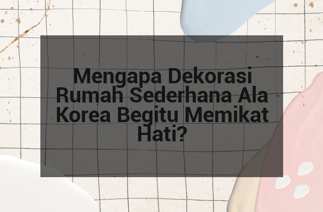 Mengapa Dekorasi Rumah Sederhana Ala Korea Begitu Memikat Hati?