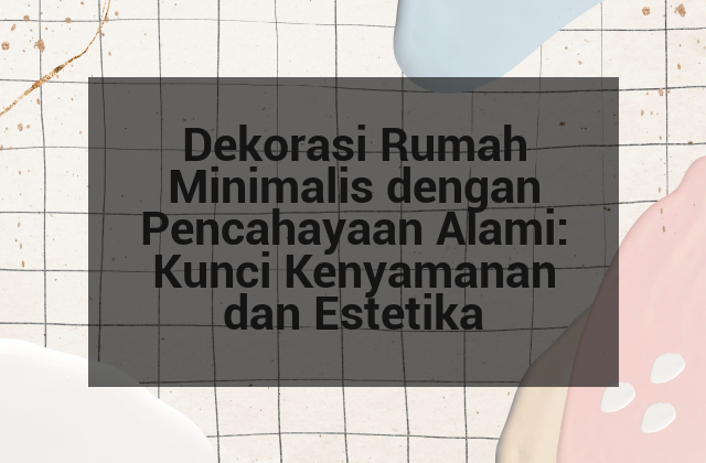 Dekorasi Rumah Minimalis dengan Pencahayaan Alami: Kunci Kenyamanan dan Estetika