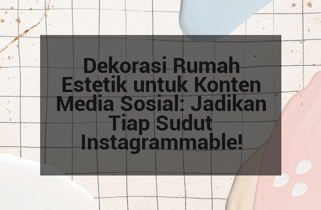 Dekorasi Rumah Estetik untuk Konten Media Sosial: Jadikan Tiap Sudut Instagrammable!