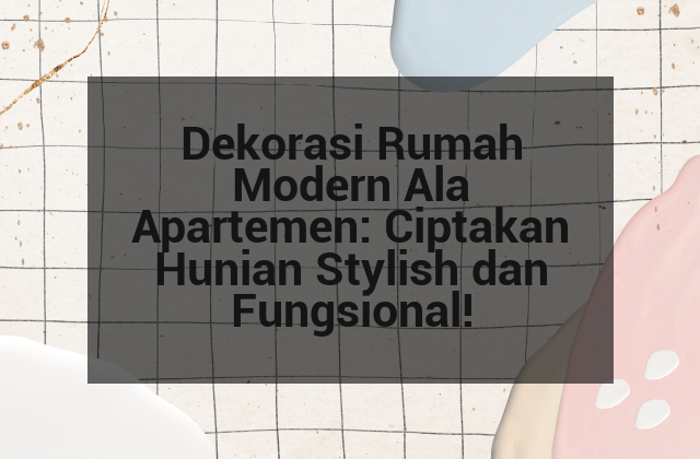 Dekorasi Rumah Modern Ala Apartemen: Ciptakan Hunian Stylish dan Fungsional!